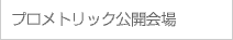 プロメタリック公開会場